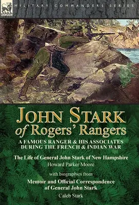 John Stark of Rogers' Rangers: Egy híres ranger és társai a francia és indián háború idején: John Stark New Hampshire-i tábornok élete by - John Stark of Rogers' Rangers: a Famous Ranger and His Associates During the French & Indian War: The Life of General John Stark of New Hampshire by