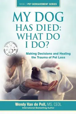 Meghalt a kutyám: Mit tegyek?: Döntések meghozatala és a háziállat elvesztésének traumájának gyógyítása - My Dog Has Died: What Do I Do?: Making Decisions and Healing the Trauma of Pet Loss