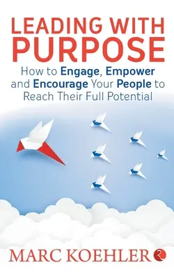 Vezetés céllal: Hogyan vonja be, hatalmazza fel és bátorítsa az embereit, hogy elérjék a bennük rejlő teljes potenciált? - Leading with Purpose: How to Engage, Empower & Encourage Your People to Reach Their Full Potential