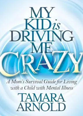 A gyerekem megőrjít: Egy anya túlélési útmutatója a mentális betegségben szenvedő gyermekkel való együttéléshez - My Kid Is Driving Me Crazy: A Mom's Survival Guide for Living with a Child with Mental Illness