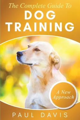 A kutyakiképzés teljes útmutatója: A How-To technikák és gyakorlatok gyűjteménye bármilyen fajú és korú kutyák számára - The Complete Guide To Dog Training: A How-To Set of Techniques and Exercises for Dogs of Any Species and Ages