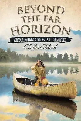A távoli horizonton túl: Egy szőrmekereskedő kalandjai - Beyond the Far Horizon: Adventures of a Fur Trader