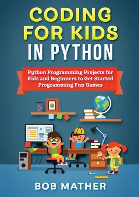 Kódolás gyerekeknek Pythonban: Python programozási projektek gyerekeknek és kezdőknek, hogy elkezdjenek programozni szórakoztató játékokat - Coding for Kids in Python: Python Programming Projects for Kids and Beginners to Get Started Programming Fun Games