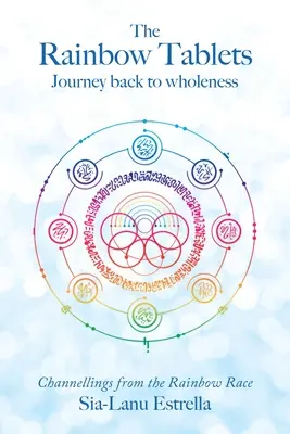 A szivárványtáblák: Utazás vissza a teljességhez. Channellings from the Rainbow Race - The Rainbow Tablets: Journey Back to Wholeness. Channellings from the Rainbow Race