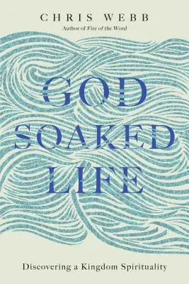 Istennel átitatott élet: A királysági lelkiség felfedezése - God-Soaked Life: Discovering a Kingdom Spirituality