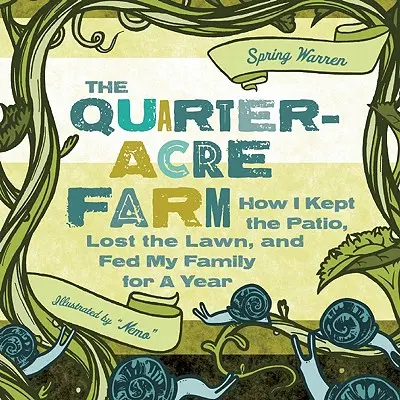 A negyedhektáros farm: Hogyan tartottam meg az udvart, vesztettem el a pázsitot, és etettem a családomat egy éven át - The Quarter-Acre Farm: How I Kept the Patio, Lost the Lawn, and Fed My Family for a Year