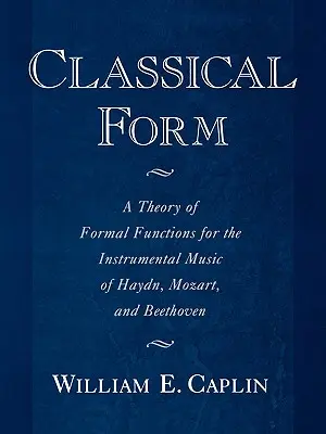 Klasszikus forma: Haydn, Mozart és Beethoven hangszeres zenéjének formai funkcióinak elmélete - Classical Form: A Theory of Formal Functions for the Instrumental Music of Haydn, Mozart, and Beethoven