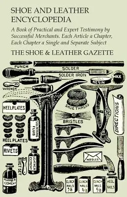 Cipő- és bőrlexikon - Sikeres kereskedők gyakorlati és szakértői vallomásainak könyve. Minden cikk egy fejezet, minden fejezet egy-egy és Se - Shoe and Leather Encyclopedia - A Book of Practical and Expert Testimony by Successful Merchants. Each Article a Chapter, Each Chapter a Single and Se