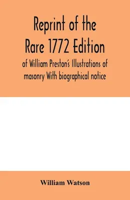 William Preston A kőművesség illusztrációi című műve 1772-es ritka kiadásának újranyomása Életrajzi jegyzetekkel - Reprint of the rare 1772 edition of William Preston's Illustrations of masonry With biographical notice