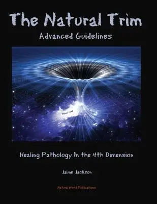 A természetes trimmelés: Haladó iránymutatások: A patológia gyógyítása a 4. dimenzióban - The Natural Trim: Advanced Guidelines: Healing Pathology in the 4th Dimension