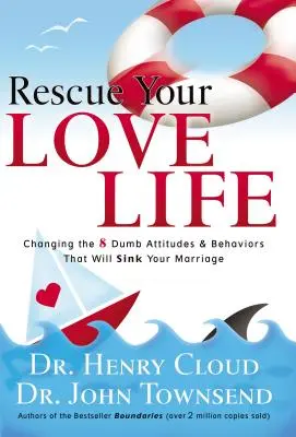 Rescue Your Love Life (Mentsd meg a szerelmi életed): Changing the 8 Dumb Attitudes and Behaviors That Will Sink Your Marriage (Változtass a 8 buta hozzáálláson és viselkedésmódon, amelyek elsüllyesztik a házasságodat) - Rescue Your Love Life: Changing the 8 Dumb Attitudes and Behaviors That Will Sink Your Marriage