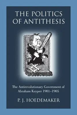 Az antitézis politikája: Abraham Kuyper antiforradalmi kormánya 1901-1905 - The Politics of Antithesis: The Antirevolutionary Government of Abraham Kuyper 1901-1905