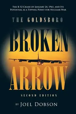 A Goldsboro Broken Arrow - Második kiadás: Az 1961. január 24-i B-52-es lezuhanása és annak potenciális nukleáris háborús fordulópontja - The Goldsboro Broken Arrow - Second Edition: The B-52 Crash of January 24, 1961, and Its Potential as a Tipping Point for Nuclear War