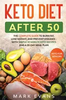 Keto diéta 50 után: Keto időseknek - A teljes útmutató a zsírégetéshez, a fogyáshoz és a betegségek megelőzéséhez - Egyszerű 30 perces receptekkel a - Keto Diet After 50: Keto for Seniors - The Complete Guide to Burn Fat, Lose Weight, and Prevent Diseases - With Simple 30 Minute Recipes a