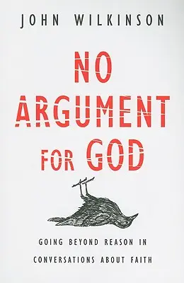 Nincs érv Isten mellett: A hitről szóló beszélgetésekben az észérveken túlmutató beszélgetések - No Argument for God: Going Beyond Reason in Conversations about Faith