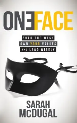 One Face: Dobd le az álarcot, sajátítsd el az értékeidet, és vezess bölcsen - One Face: Shed the Mask, Own Your Values, and Lead Wisely