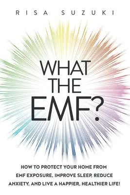 Mi az EMF? Hogyan védd meg otthonodat az EMF-expozíciótól, javítsd az alvást, csökkentsd a szorongást, és élj boldogabb, egészségesebb életet! - What the EMF?: How to Protect Your Home from EMF Exposure, Improve Sleep, Reduce Anxiety, and Live a Happier, Healthier Life!