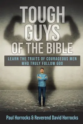 A Biblia kemény fiai: Tanulják meg az Istent valóban követő bátor férfiak tulajdonságait - Tough Guys of the Bible: Learn the Traits of Courageous Men Who Truly Follow God