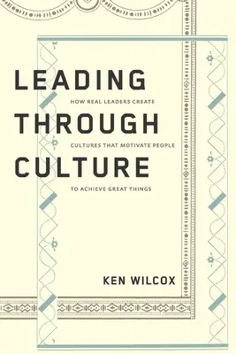 Vezetés a kultúrán keresztül: How Real Leaders Create Cultures That Motivate People to Achieve Great Things (Hogyan teremtenek a valódi vezetők olyan kultúrát, amely nagyszerű dolgok elérésére motiválja az embereket) - Leading Through Culture: How Real Leaders Create Cultures That Motivate People to Achieve Great Things