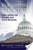 Az állam imádata: Hogyan lett a liberalizmus az államvallásunk? - Worshipping the State: How Liberalism Became Our State Religion