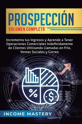 Prospeccin: Incrementa tus Ingresos y Aprende a Tener Operaciones Comerciales Indefinidamente de Clientes Utilizando Llamadas en F