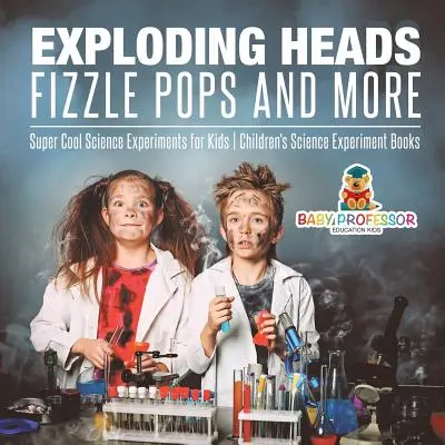 Exploding Heads, Fizzle Pops and More - Super Cool Science Experiments for Kids - Gyerekeknek szóló tudományos kísérleti könyvek - Exploding Heads, Fizzle Pops and More - Super Cool Science Experiments for Kids - Children's Science Experiment Books