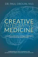 Kreatív integratív orvoslás: Egy orvos útja az egészségügy új jövőképe felé - Creative Integrative Medicine: A Medical Doctor's Journey Toward a New Vision for Healthcare