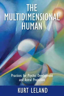 A többdimenziós ember: Gyakorlatok a pszichikus fejlődéshez és az asztrális kivetítéshez - The Multidimensional Human: Practices for Psychic Development and Astral Projection