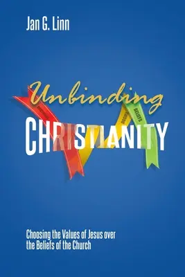 Kötetlen kereszténység: Jézus értékeit választani az egyházi hitek helyett - Unbinding Christianity: Choosing the Values of Jesus over the Beliefs of the Church