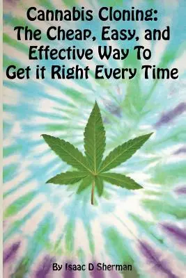 Cannabis klónozása: az egyszerű, olcsó és hatékony módszer, amellyel minden alkalommal sikerülhet helyesen cselekedni - Cannabis Cloning: the Easy, Cheap, and Effective Way to Get It Right Every Time