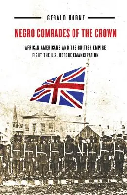 A korona néger bajtársai: Az afroamerikaiak és a Brit Birodalom harca az Egyesült Államokban a felszabadulás előtt - Negro Comrades of the Crown: African Americans and the British Empire Fight the U.S. Before Emancipation