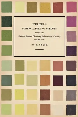 Werner színnómenklatúrája - A zoológia, botanika, kémia, ásványtan, anatómia és a művészetekhez igazítva - Werner's Nomenclature of Colours - Adapted to Zoology, Botany, Chemistry, Mineralogy, Anatomy, and the Arts