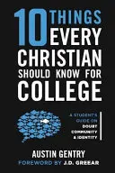 10 dolog, amit minden kereszténynek tudnia kell a főiskolára: Egy diák útmutatója a kételyekről, a közösségről és az identitásról - 10 Things Every Christian Should Know For College: A Student's Guide on Doubt, Community, & Identity