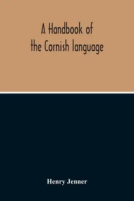 A cornwalli nyelv kézikönyve: Főleg a legújabb stádiumában, történelmének és irodalmának némi beszámolójával - A Handbook Of The Cornish Language: Chiefly In Its Latest Stages With Some Account Of Its History And Literature