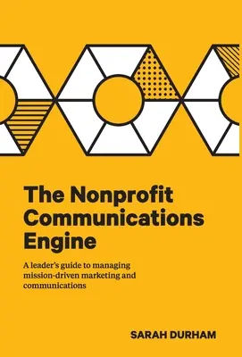 A nonprofit kommunikációs motor: A Leader's Guide to Managing Mission-driven Marketing and Communications (Vezetői útmutató a küldetésközpontú marketing és kommunikáció irányításához) - The Nonprofit Communications Engine: A Leader's Guide to Managing Mission-driven Marketing and Communications