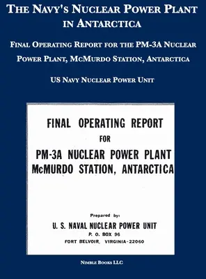 A haditengerészet atomerőműve az Antarktiszon: A PM-3A atomerőmű üzemeltetési zárójelentése, McMurdo állomás, Antarktisz - The Navy's Nuclear Power Plant in Antarctica: Final Operating Report for the PM-3A Nuclear Power Plant, McMurdo Station, Antarctica