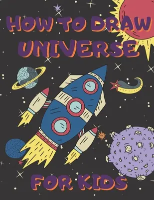 Hogyan rajzoljunk univerzumot gyerekeknek: Activity Book And A Step-by-Step Drawing Lesson for Children, Learn How To Draw Planets, Spaceships, Astronauts And Mo - How To Draw Universe For Kids: Activity Book And A Step-by-Step Drawing Lesson for Children, Learn How To Draw Planets, Spaceships, Astronauts And Mo