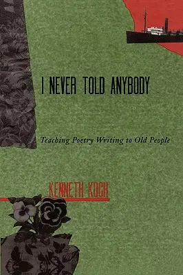 Soha nem mondtam el senkinek: Tanítás a versírásra idős embereknek - I Never Told Anybody: Teaching Poetry Writing to Old People