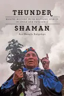 Thunder Shaman: Történelmet írni a mapuche szellemekkel Chilében és Patagóniában - Thunder Shaman: Making History with Mapuche Spirits in Chile and Patagonia