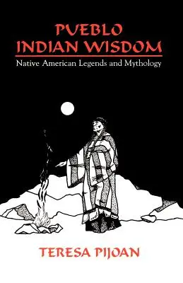 Pueblo indián bölcsesség: Amerikai őslakosok legendái és mitológiája - Pueblo Indian Wisdom: Native American Legends and Mythology