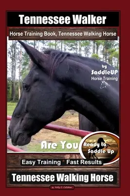 Tennessee Walker Horse Training Book, Tennessee Walking Horse By SaddleUP Horse Training, Are You Ready to Saddle Up? Könnyű kiképzés * Gyors eredmények, Te - Tennessee Walker Horse Training Book, Tennessee Walking Horse By SaddleUP Horse Training, Are You Ready to Saddle Up? Easy Training * Fast Results, Te