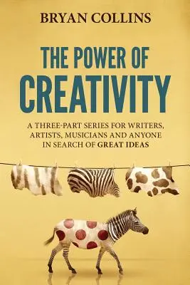 A kreativitás ereje: Egy sorozat íróknak, művészeknek, zenészeknek és mindenkinek, aki nagyszerű ötleteket keres - The Power of Creativity: A Series for Writers, Artists, Musicians and Anyone in Search of Great Ideas