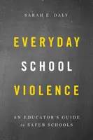 Mindennapi iskolai erőszak: Egy pedagógus útmutatója a biztonságosabb iskolákhoz - Everyday School Violence: An Educator's Guide to Safer Schools