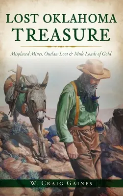 Elveszett oklahomai kincsek: Eltűnt bányák, törvényen kívüli zsákmány és öszvérrakománynyi arany - Lost Oklahoma Treasure: Misplaced Mines, Outlaw Loot and Mule Loads of Gold