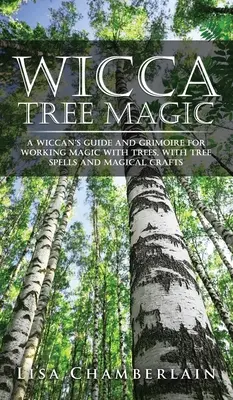 Wicca fa mágia: Wicca útmutató és Grimoire a fákkal való mágikus munkához, fa varázslatokkal és mágikus kézművességekkel - Wicca Tree Magic: A Wiccan's Guide and Grimoire for Working Magic with Trees, with Tree Spells and Magical Crafts