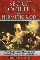 Titkos társaságok és a hermetikus kód: A rózsakeresztes, szabadkőműves és ezoterikus közvetítés a művészetekben - Secret Societies and the Hermetic Code: The Rosicrucian, Masonic, and Esoteric Transmission in the Arts