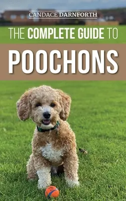 A Poochons teljes útmutatója: Az új Poochon (Bichon Poo) kiskutya kiválasztása, kiképzése, etetése, szocializálása és szeretete - The Complete Guide to Poochons: Choosing, Training, Feeding, Socializing, and Loving Your New Poochon (Bichon Poo) Puppy