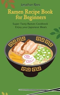 Szuper Ramen receptkönyv kezdőknek: Szuper ízletes, gyors és egyszerű ramen receptek gyűjteménye - Super Ramen Recipe Book for Beginners: Super Tasty, Quick and Easy Ramen Collection