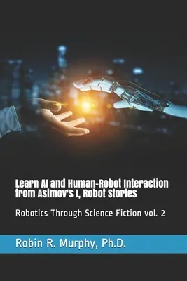 Ismerje meg a mesterséges intelligenciát és az ember-robot interakciót Asimov I, Robot Stories című könyvéből: Robotics Through Science Fiction vol. 2 - Learn AI and Human-Robot Interaction from Asimov's I, Robot Stories: Robotics Through Science Fiction vol. 2