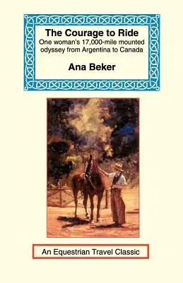 A bátorság a lovagláshoz: Egy nő 17 000 mérföldes lovas odüsszeiája Argentínától Kanadáig - The Courage to Ride: One Woman's 17,000-Mile Mounted Odyssey from Argentina to Canada